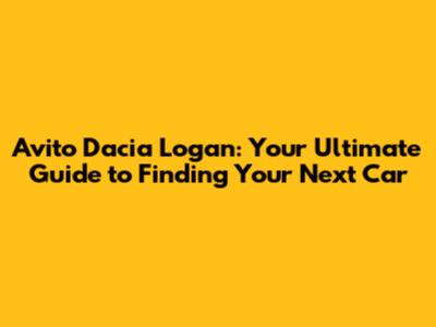 Avito Dacia Logan: Your Ultimate Guide to Finding Your Next Car