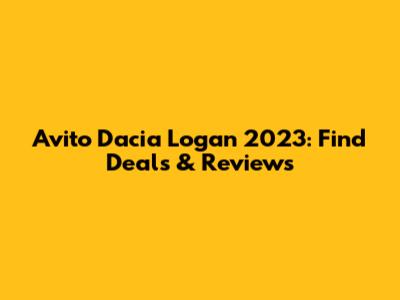 Avito Dacia Logan 2023: Find Deals & Reviews