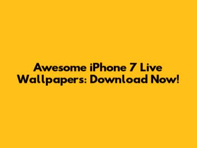 Awesome iPhone 7 Live Wallpapers: Download Now!