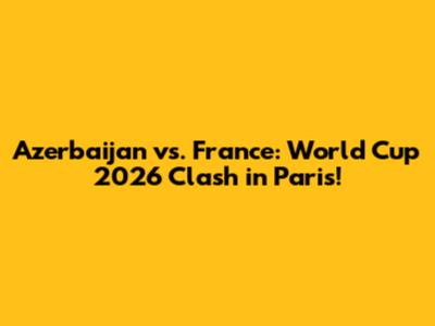 Azerbaijan vs. France: World Cup 2026 Clash in Paris!