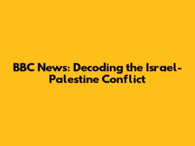 BBC News: Decoding the Israel-Palestine Conflict