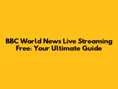 BBC World News Live Streaming Free: Your Ultimate Guide