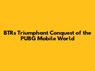 BTR's Triumphant Conquest of the PUBG Mobile World