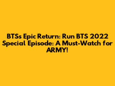 BTS's Epic Return: Run BTS 2022 Special Episode: A Must-Watch for ARMY!