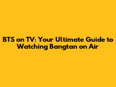 BTS on TV: Your Ultimate Guide to Watching Bangtan on Air