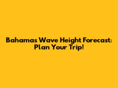 Bahamas Wave Height Forecast: Plan Your Trip!