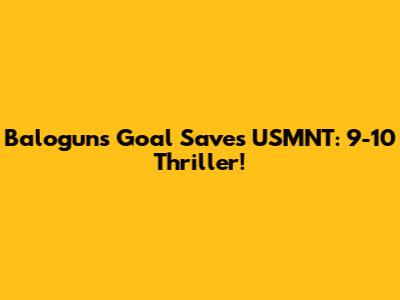Balogun's Goal Saves USMNT: 9-10 Thriller!