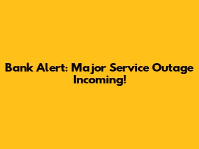 Bank Alert: Major Service Outage Incoming!
