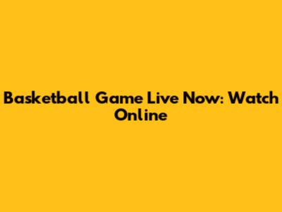 Basketball Game Live Now: Watch Online