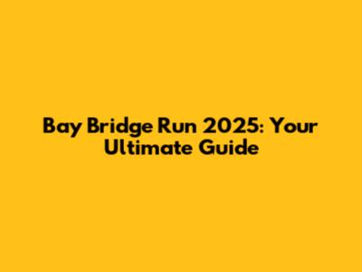 Bay Bridge Run 2025: Your Ultimate Guide