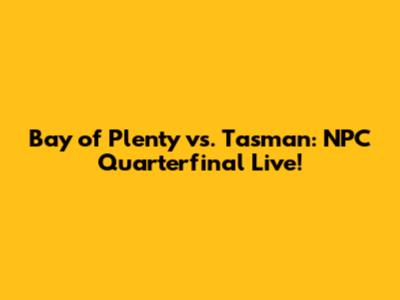 Bay of Plenty vs. Tasman: NPC Quarterfinal Live!