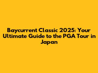 Baycurrent Classic 2025: Your Ultimate Guide to the PGA Tour in Japan