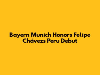 Bayern Munich Honors Felipe Chávez's Peru Debut