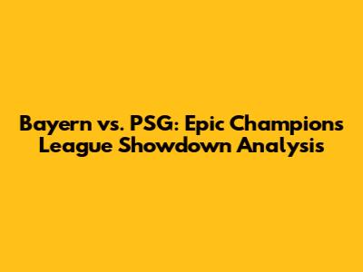 Bayern vs. PSG: Epic Champions League Showdown Analysis