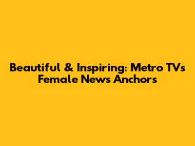 Beautiful & Inspiring: Metro TV's Female News Anchors