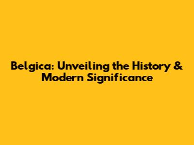 Belgica: Unveiling the History & Modern Significance