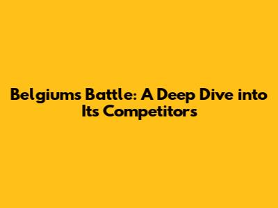 Belgium's Battle: A Deep Dive into Its Competitors