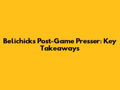Belichick's Post-Game Presser: Key Takeaways