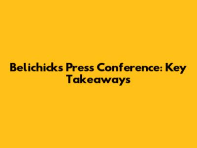 Belichick's Press Conference: Key Takeaways