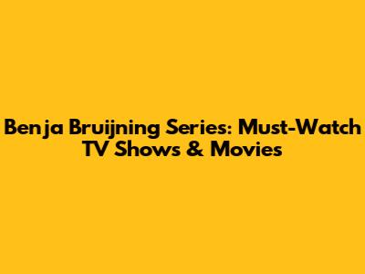 Benja Bruijning Series: Must-Watch TV Shows & Movies