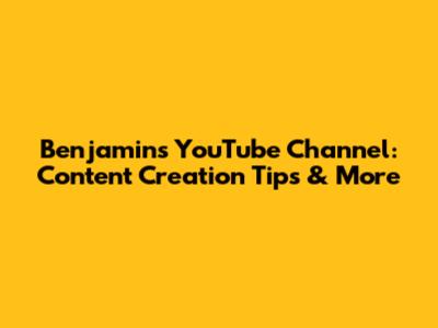 Benjamin's YouTube Channel: Content Creation Tips & More