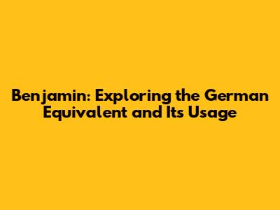 Benjamin: Exploring the German Equivalent and Its Usage
