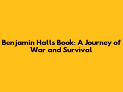 Benjamin Hall's Book: A Journey of War and Survival