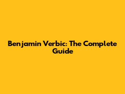 Benjamin Verbic: The Complete Guide