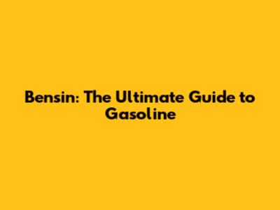 Bensin: The Ultimate Guide to Gasoline