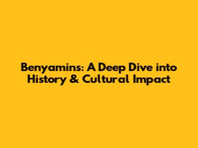Benyamins: A Deep Dive into History & Cultural Impact