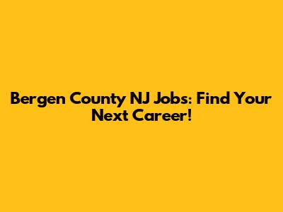 Bergen County NJ Jobs: Find Your Next Career!
