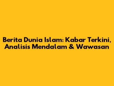 Berita Dunia Islam: Kabar Terkini, Analisis Mendalam & Wawasan