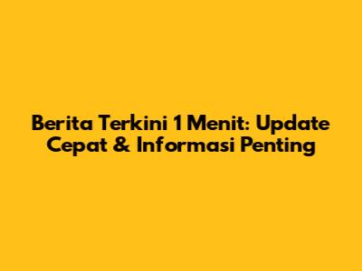 Berita Terkini 1 Menit: Update Cepat & Informasi Penting