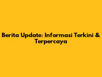 Berita Update: Informasi Terkini & Terpercaya
