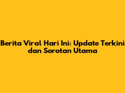 Berita Viral Hari Ini: Update Terkini dan Sorotan Utama