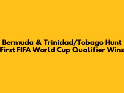 Bermuda & Trinidad/Tobago Hunt First FIFA World Cup Qualifier Wins