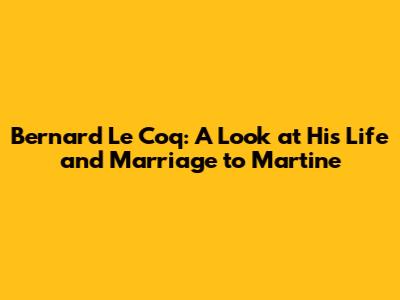 Bernard Le Coq: A Look at His Life and Marriage to Martine