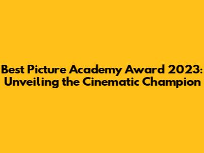 Best Picture Academy Award 2023: Unveiling the Cinematic Champion