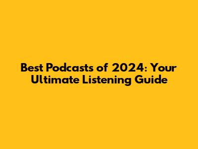 Best Podcasts of 2024: Your Ultimate Listening Guide