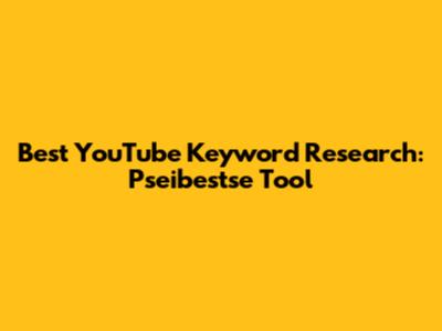 Best YouTube Keyword Research: Pseibestse Tool