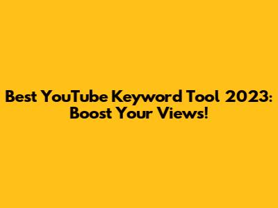 Best YouTube Keyword Tool 2023: Boost Your Views!