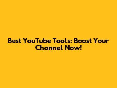 Best YouTube Tools: Boost Your Channel Now!