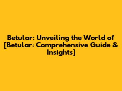Betular: Unveiling the World of [Betular: Comprehensive Guide & Insights]