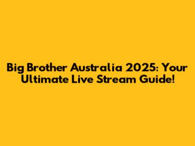 Big Brother Australia 2025: Your Ultimate Live Stream Guide!