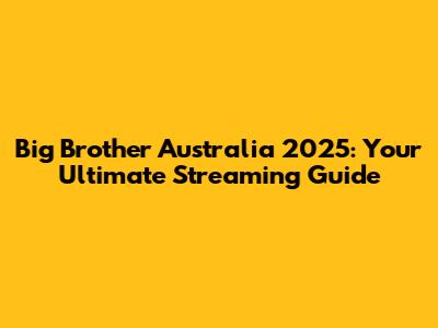 Big Brother Australia 2025: Your Ultimate Streaming Guide