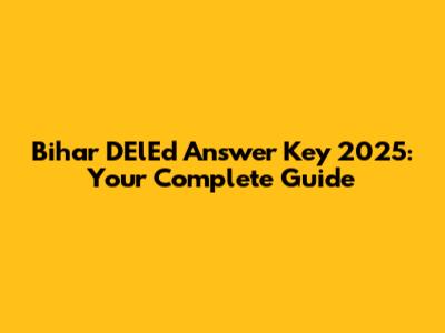 Bihar DElEd Answer Key 2025: Your Complete Guide