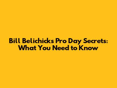 Bill Belichick's Pro Day Secrets: What You Need to Know