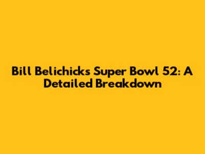 Bill Belichick's Super Bowl 52: A Detailed Breakdown