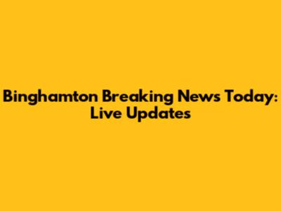 Binghamton Breaking News Today: Live Updates