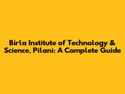Birla Institute of Technology & Science, Pilani: A Complete Guide